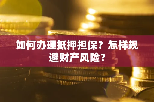 北京如何办理抵押担保？怎样规避财产风险？
