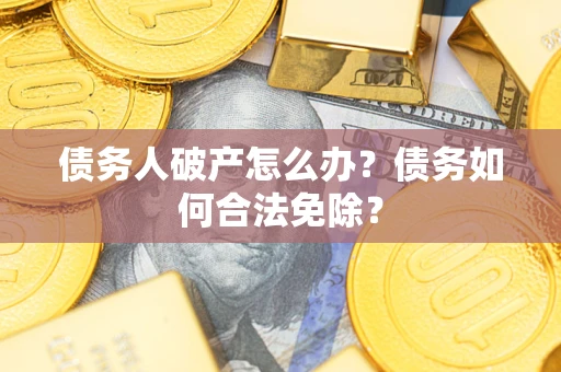 北京债务人破产怎么办？债务如何合法免除？