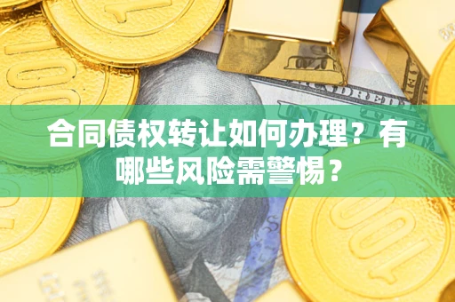 北京合同债权转让如何办理？有哪些风险需警惕？