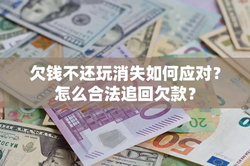 北京欠钱不还玩消失如何应对？怎么合法追回欠款？