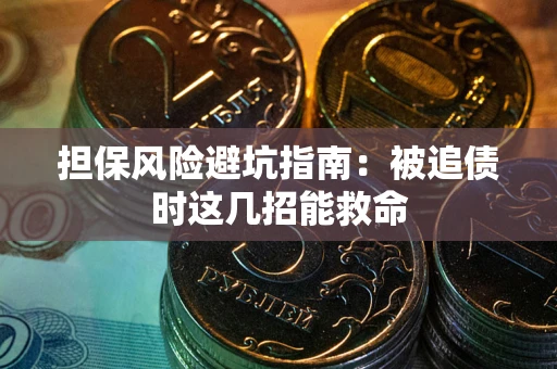 北京担保风险避坑指南：被追债时这几招能救命