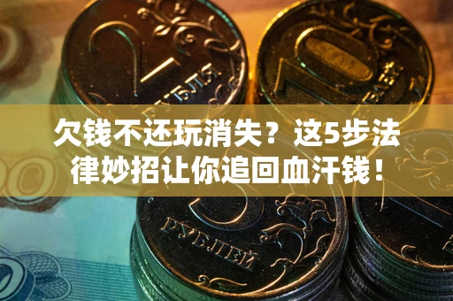 北京欠钱不还玩消失？这5步法律妙招让你追回血汗钱！