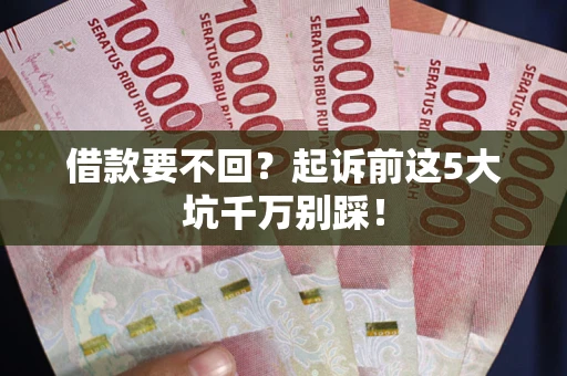 北京借款要不回？起诉前这5大坑千万别踩！