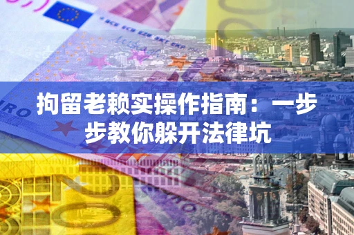 北京拘留老赖实操作指南：一步步教你躲开法律坑