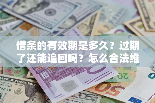 北京借条的有效期是多久？过期了还能追回吗？怎么合法维权？