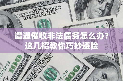 北京遭遇催收非法债务怎么办？这几招教你巧妙避险