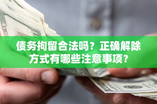 北京债务拘留合法吗？正确解除方式有哪些注意事项？