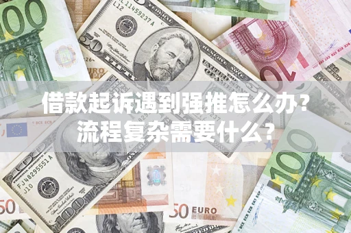 北京借款起诉遇到强推怎么办？流程复杂需要什么？