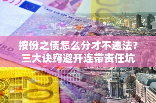 北京按份之债怎么分才不违法？三大诀窍避开连带责任坑