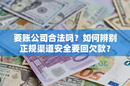 北京要账公司合法吗？如何辨别正规渠道安全要回欠款？