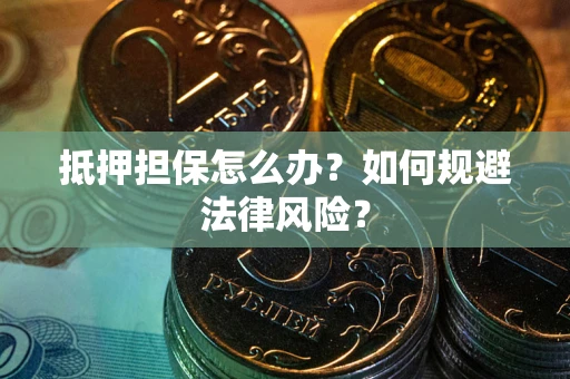 北京抵押担保怎么办？如何规避法律风险？