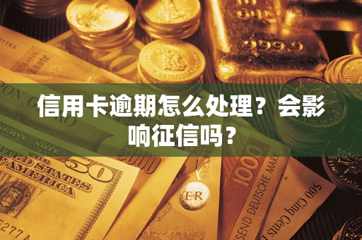 北京信用卡逾期怎么处理？会影响征信吗？
