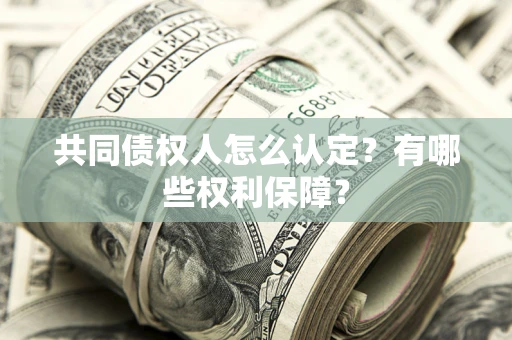 北京共同债权人怎么认定？有哪些权利保障？
