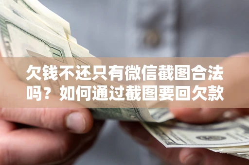 北京欠钱不还只有微信截图合法吗？如何通过截图要回欠款？
