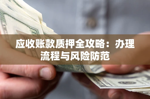 北京应收账款质押全攻略：办理流程与风险防范