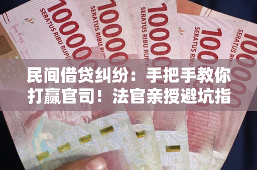 北京民间借贷纠纷：手把手教你打赢官司！法官亲授避坑指南