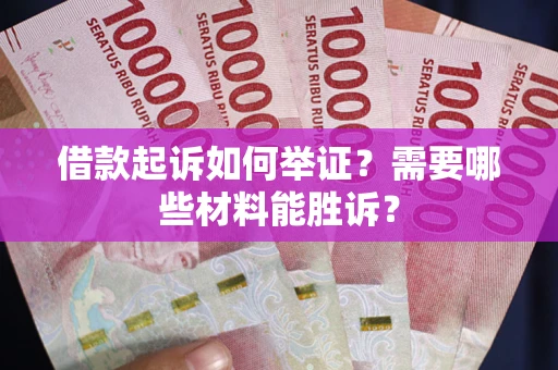 北京借款起诉如何举证？需要哪些材料能胜诉？