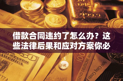 北京借款合同违约了怎么办？这些法律后果和应对方案你必须知道