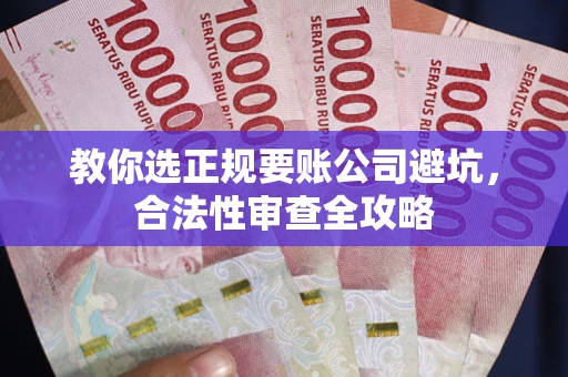 北京教你选正规要账公司避坑，合法性审查全攻略