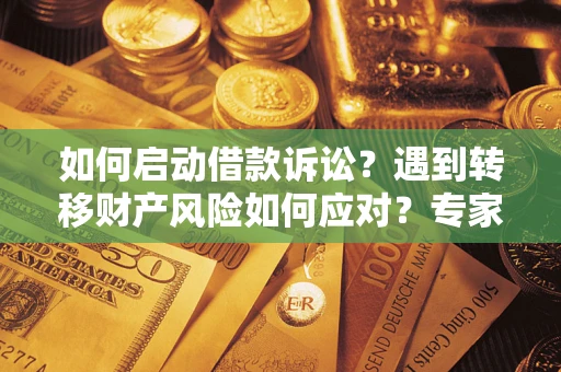 北京如何启动借款诉讼？遇到转移财产风险如何应对？专家解局支招