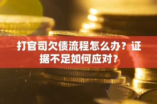 北京打官司欠债流程怎么办？证据不足如何应对？