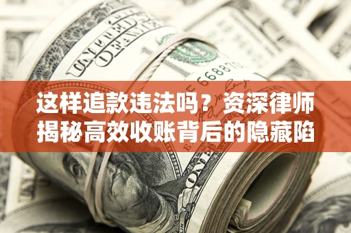 北京这样追款违法吗？资深律师揭秘高效收账背后的隐藏陷阱