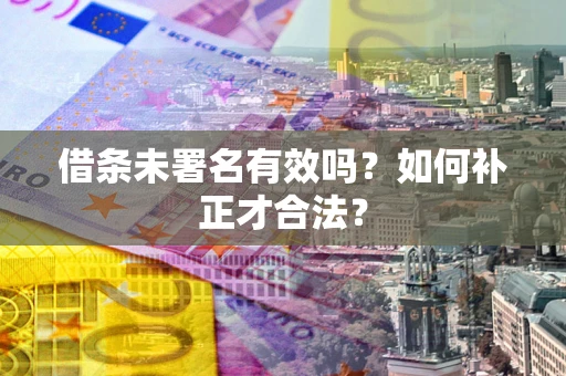 北京借条未署名有效吗？如何补正才合法？