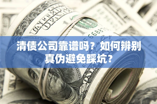 北京清债公司靠谱吗？如何辨别真伪避免踩坑？