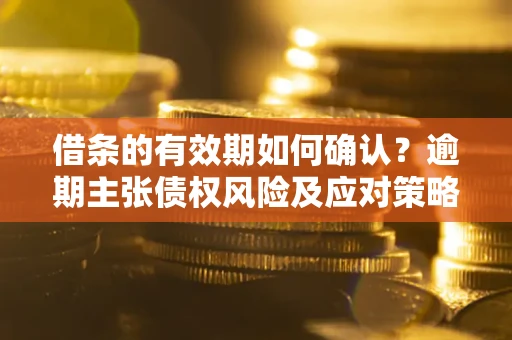 北京借条的有效期如何确认？逾期主张债权风险及应对策略？