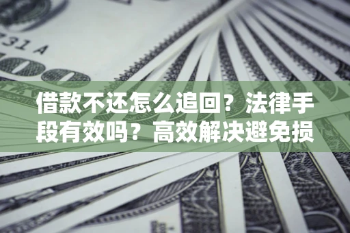 北京借款不还怎么追回？法律手段有效吗？高效解决避免损失