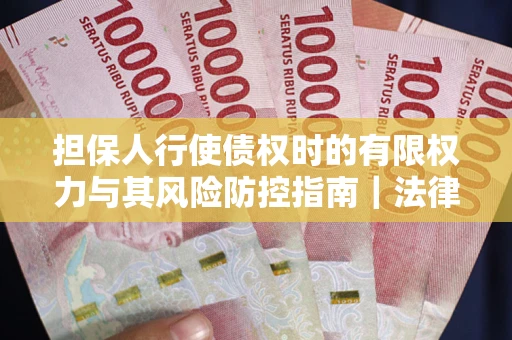 北京担保人行使债权时的有限权力与其风险防控指南｜法律实务解析