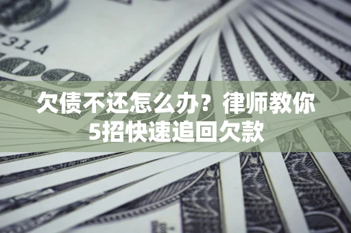 北京欠债不还怎么办？律师教你5招快速追回欠款