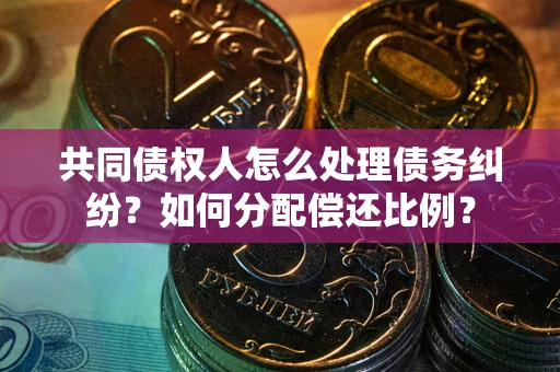北京共同债权人怎么处理债务纠纷？如何分配偿还比例？