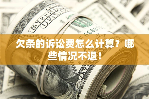 北京欠条的诉讼费怎么计算?哪些情况不退! 北京欠条的诉讼费怎么计算?哪些情况不退!