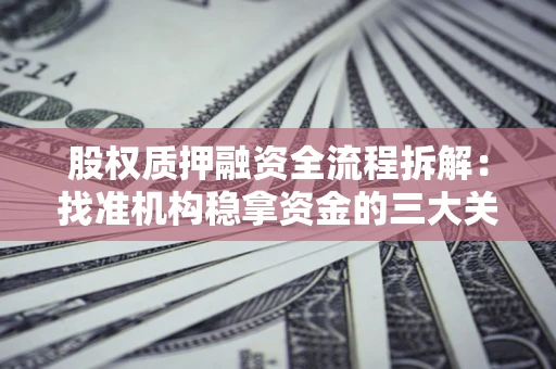北京股权质押融资全流程拆解：找准机构稳拿资金的三大关键