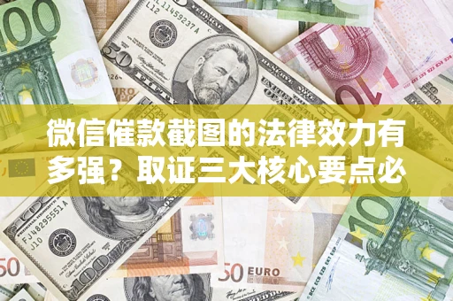 北京微信催款截图的法律效力有多强？取证三大核心要点必须知道！