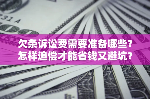 北京欠条诉讼费需要准备哪些？怎样追偿才能省钱又避坑？