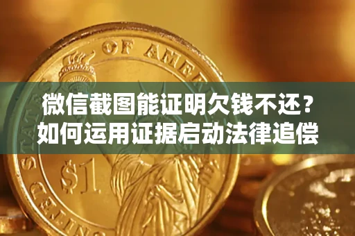 北京微信截图能证明欠钱不还？如何运用证据启动法律追偿程序？