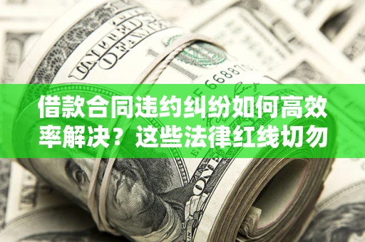 北京借款合同违约纠纷如何高效率解决？这些法律红线切勿触碰