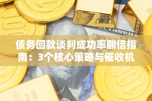 北京债务回款谈判成功率翻倍指南：3个核心策略与催收机构避坑法则