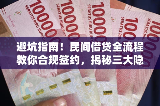 北京避坑指南！民间借贷全流程教你合规签约，揭秘三大隐形陷阱