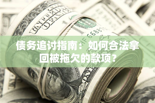 北京债务追讨指南：如何合法拿回被拖欠的款项？