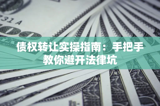 北京债权转让实操指南：手把手教你避开法律坑