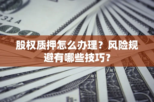 北京股权质押怎么办理？风险规避有哪些技巧？