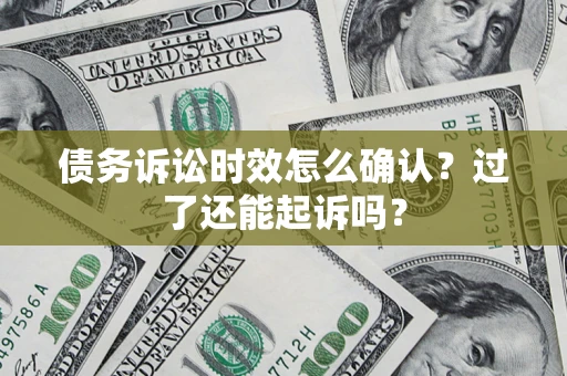 北京债务诉讼时效怎么确认？过了还能起诉吗？
