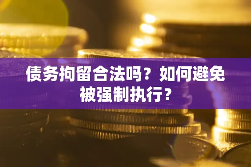 北京债务拘留合法吗？如何避免被强制执行？