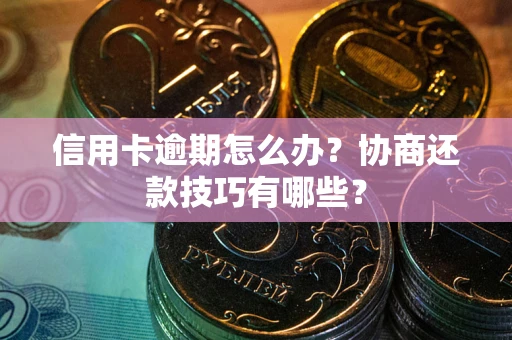 北京信用卡逾期怎么办？协商还款技巧有哪些？