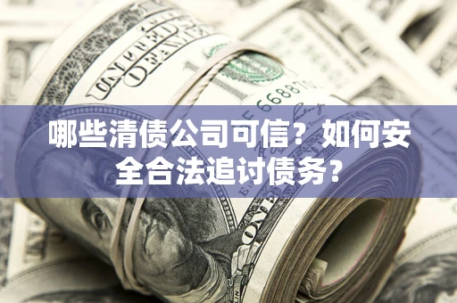 北京哪些清债公司可信？如何安全合法追讨债务？