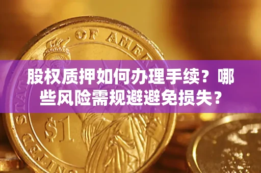 北京股权质押如何办理手续？哪些风险需规避避免损失？