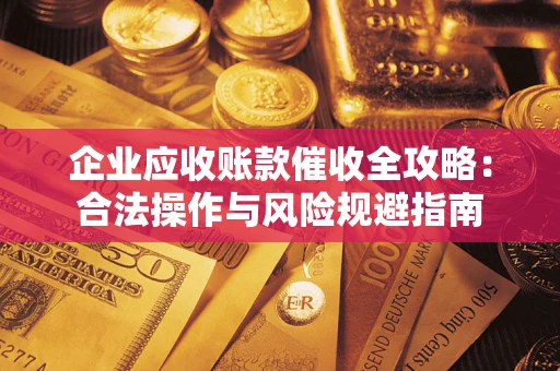 北京企业应收账款催收全攻略：合法操作与风险规避指南